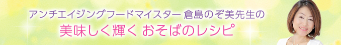 アンチエイジングフードマイスター倉島のぞ美先生の美味しく輝くおそばのレシピ