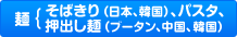 麺　そばきり（日本、韓国）、押出し麺（ブータン、中国、韓国）