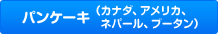 パンケーキ（カナダ、アメリカ、ネパール、ブータン）
