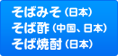 そばみそ（日本）、そば酢（中国、日本）、そば焼酎（日本）