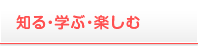 知る・学ぶ・楽しむ